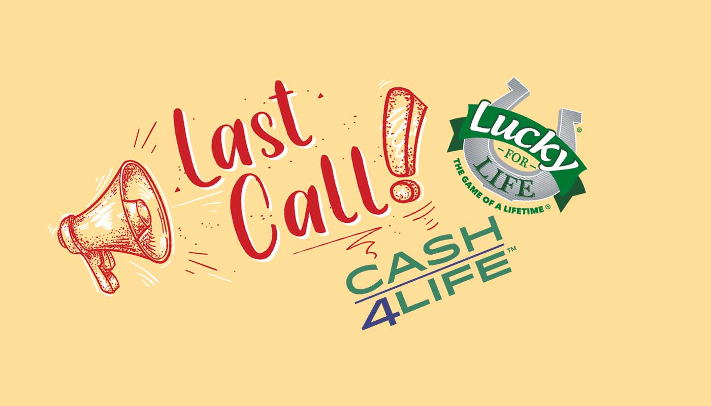 Last call for Lucky for Life and Cash4Life